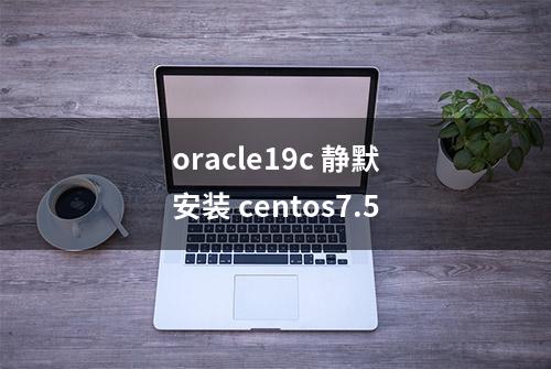 oracle19c 静默安装 centos7.5