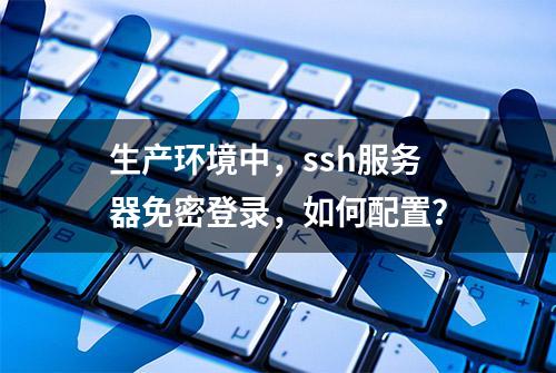 生产环境中，ssh服务器免密登录，如何配置？