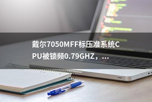 戴尔7050MFF标压准系统CPU被锁频0.79GHZ，附多种解决思路