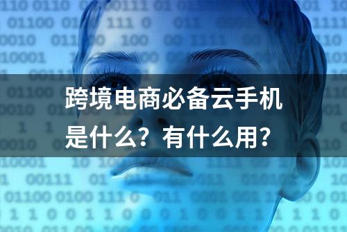 跨境电商必备云手机是什么？有什么用？