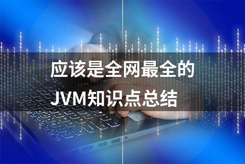 应该是全网最全的JVM知识点总结