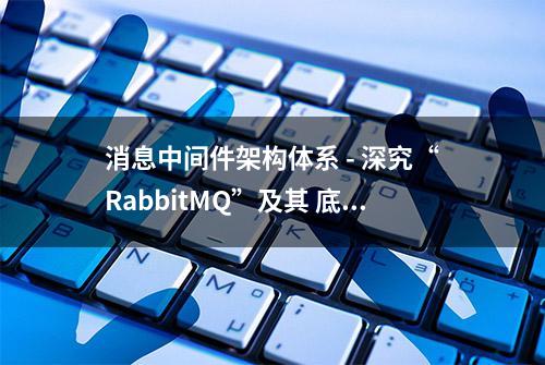 消息中间件架构体系 - 深究“RabbitMQ”及其 底层原理