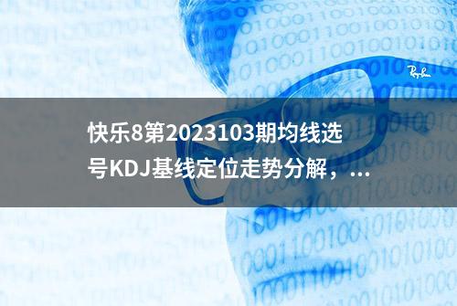 快乐8第2023103期均线选号KDJ基线定位走势分解，祝您满载而归！