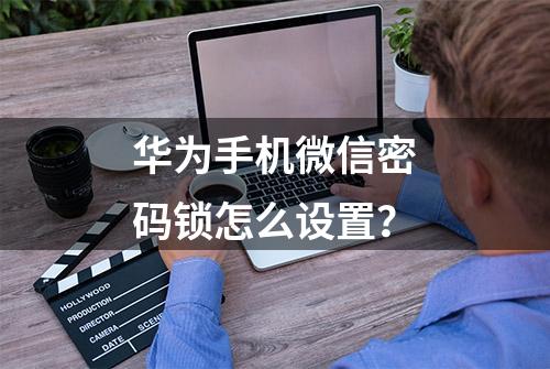 华为手机微信密码锁怎么设置？