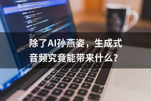 除了AI孙燕姿，生成式音频究竟能带来什么？