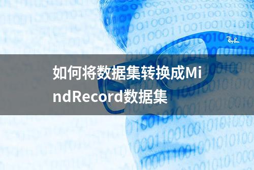 如何将数据集转换成MindRecord数据集