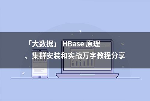 「大数据」 HBase 原理、集群安装和实战万字教程分享