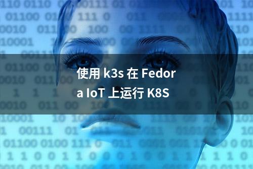 使用 k3s 在 Fedora IoT 上运行 K8S