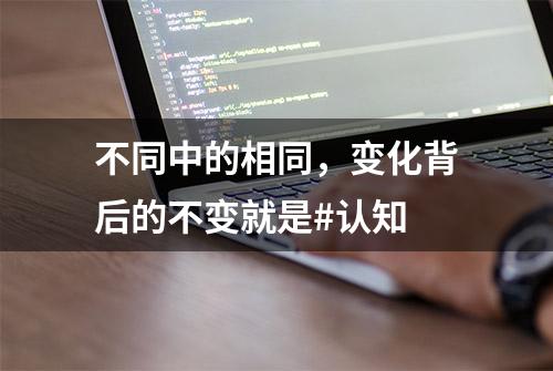 不同中的相同，变化背后的不变就是#认知