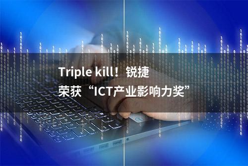 Triple kill！锐捷荣获“ICT产业影响力奖”