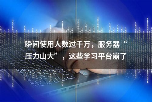 瞬间使用人数过千万，服务器“压力山大”，这些学习平台崩了