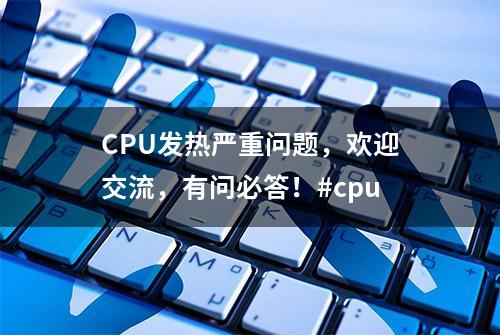 CPU发热严重问题，欢迎交流，有问必答！#cpu