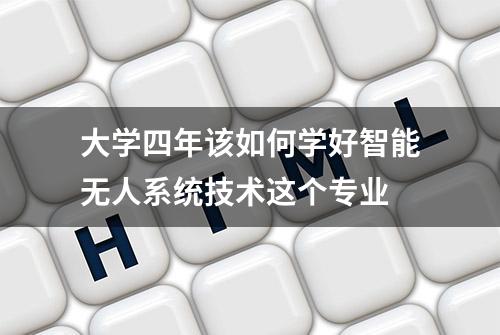 大学四年该如何学好智能无人系统技术这个专业