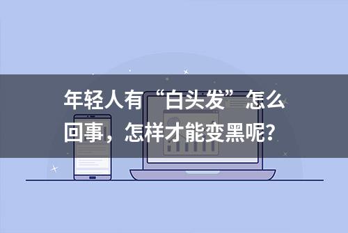 年轻人有“白头发”怎么回事，怎样才能变黑呢？