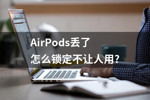 AirPods丢了怎么锁定不让人用?