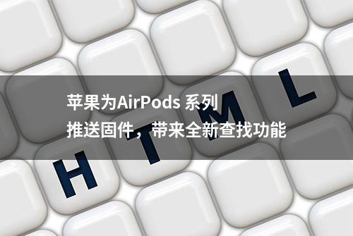 苹果为AirPods 系列推送固件，带来全新查找功能