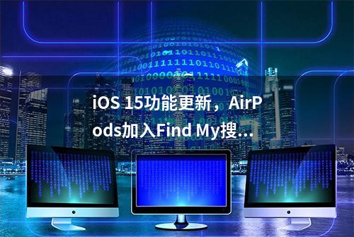 iOS 15功能更新，AirPods加入Find My搜索，可寻找丢失的AirPods