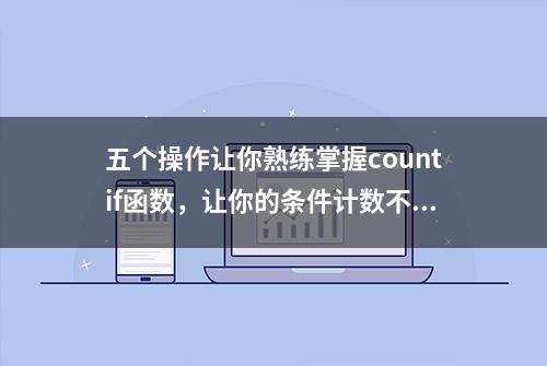 五个操作让你熟练掌握countif函数，让你的条件计数不再是问题