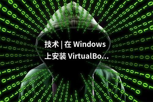 技术 | 在 Windows 上安装 VirtualBox