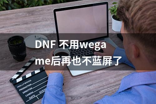 DNF 不用wegame后再也不蓝屏了