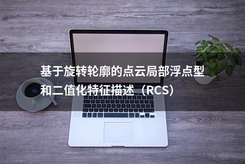 基于旋转轮廓的点云局部浮点型和二值化特征描述（RCS）