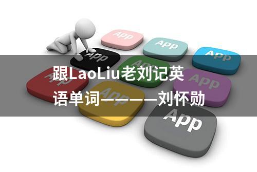 跟LaoLiu老刘记英语单词————刘怀勋