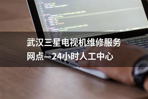 武汉三星电视机维修服务网点—24小时人工中心