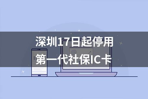 深圳17日起停用第一代社保IC卡