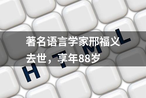 著名语言学家邢福义去世，享年88岁