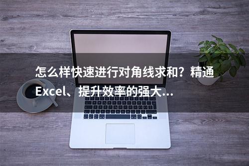 怎么样快速进行对角线求和？精通Excel、提升效率的强大技巧