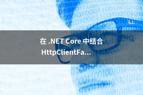 在 .NET Core 中结合 HttpClientFactory 使用 Polly（下篇）