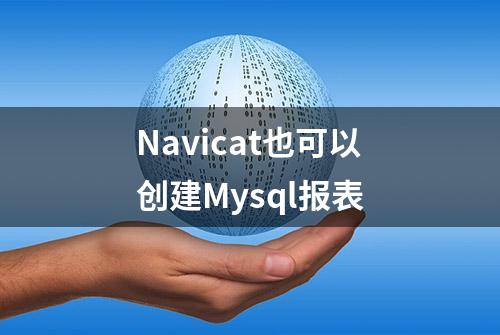 Navicat也可以创建Mysql报表