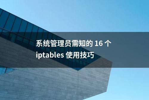 系统管理员需知的 16 个 iptables 使用技巧