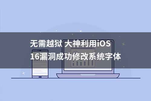 无需越狱 大神利用iOS16漏洞成功修改系统字体