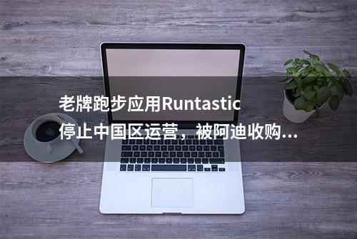 老牌跑步应用Runtastic停止中国区运营，被阿迪收购后它做错了什么？