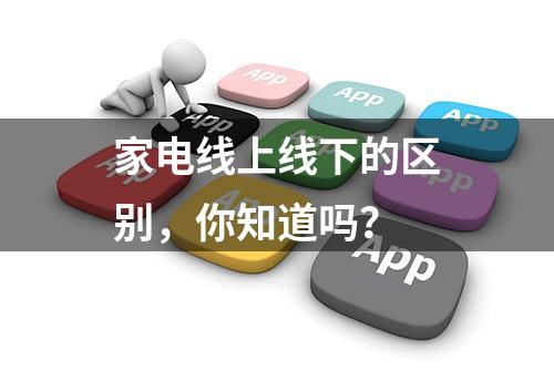 家电线上线下的区别，你知道吗？