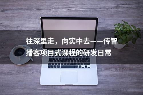 往深里走，向实中去——传智播客项目式课程的研发日常