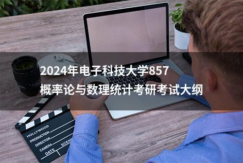 2024年电子科技大学857概率论与数理统计考研考试大纲