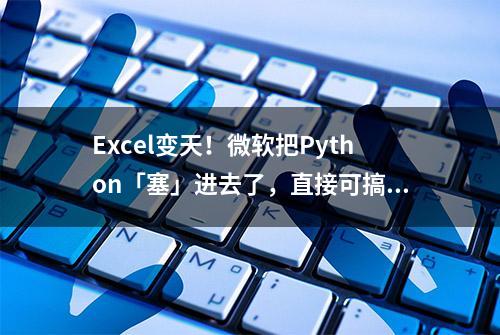 Excel变天！微软把Python「塞」进去了，直接可搞机器学习