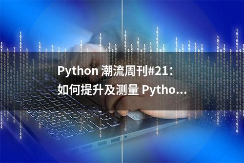 Python 潮流周刊#21：如何提升及测量 Python 代码的性能？