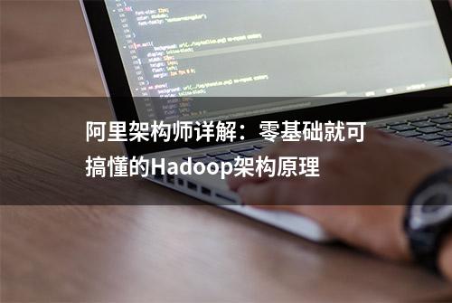 阿里架构师详解：零基础就可搞懂的Hadoop架构原理