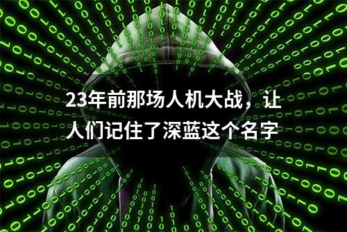 23年前那场人机大战，让人们记住了深蓝这个名字