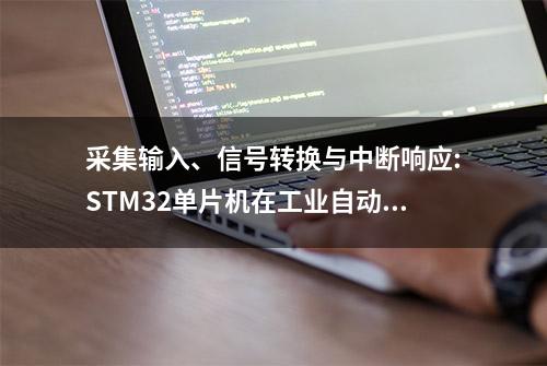 采集输入、信号转换与中断响应:STM32单片机在工业自动化中的角色