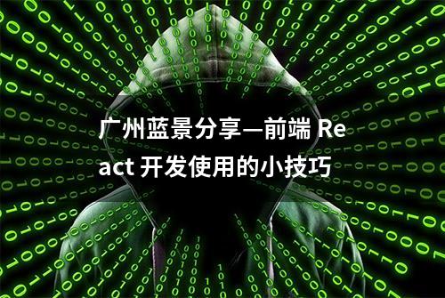 广州蓝景分享—前端 React 开发使用的小技巧