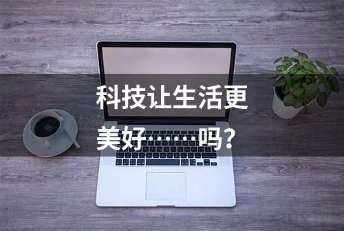 科技让生活更美好……吗？