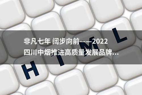 非凡七年 阔步向前——2022四川中烟推进高质量发展品牌行动在四川成都举行