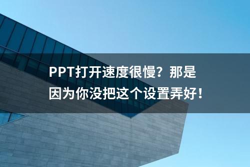 PPT打开速度很慢？那是因为你没把这个设置弄好！