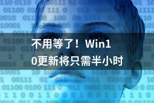 不用等了！Win10更新将只需半小时