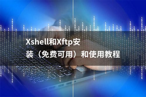 Xshell和Xftp安装（免费可用）和使用教程