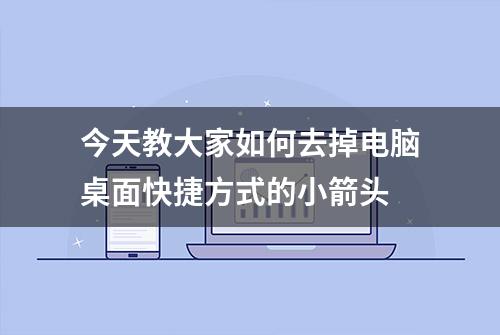 今天教大家如何去掉电脑桌面快捷方式的小箭头